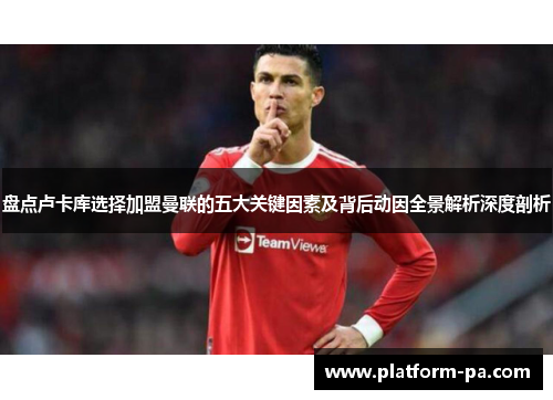 盘点卢卡库选择加盟曼联的五大关键因素及背后动因全景解析深度剖析