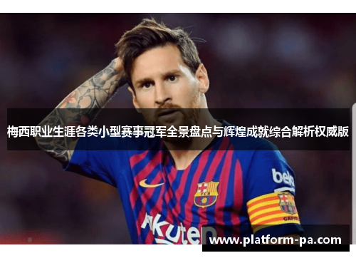 梅西职业生涯各类小型赛事冠军全景盘点与辉煌成就综合解析权威版 梅西职业生涯各类小型赛事冠军全景盘点与辉煌成就综合解析权威版