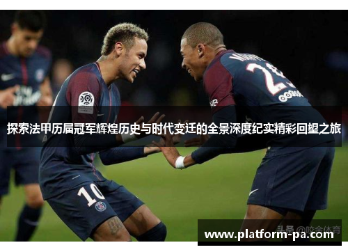 探索法甲历届冠军辉煌历史与时代变迁的全景深度纪实精彩回望之旅 探索法甲历届冠军辉煌历史与时代变迁的全景深度纪实精彩回望之旅