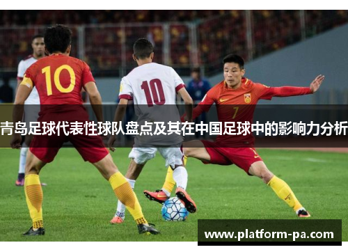 青岛足球代表性球队盘点及其在中国足球中的影响力分析