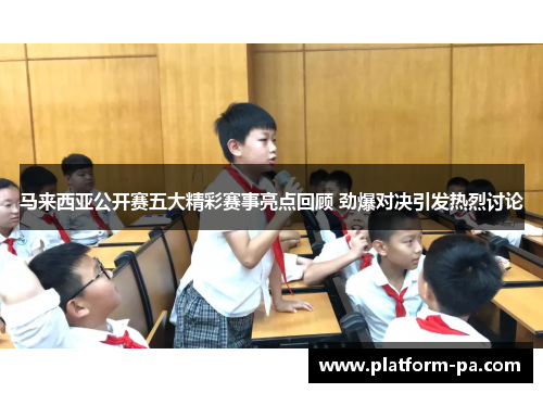 马来西亚公开赛五大精彩赛事亮点回顾 劲爆对决引发热烈讨论