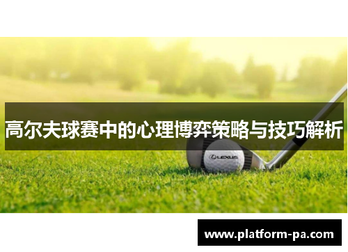高尔夫球赛中的心理博弈策略与技巧解析 高尔夫球赛中的心理博弈策略与技巧解析