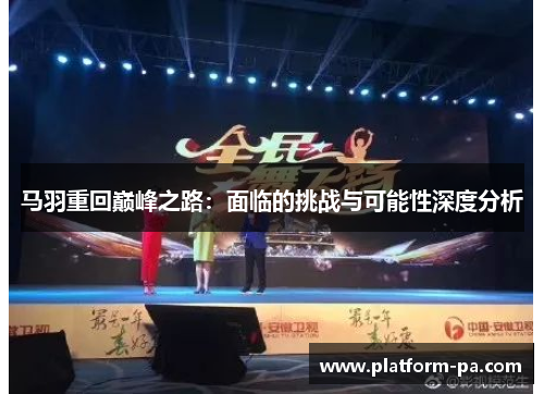 马羽重回巅峰之路:面临的挑战与可能性深度分析 马羽重回巅峰之路:面临的挑战与可能性深度分析