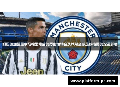 姆巴佩加盟皇家马德里背后的历史性转会及其对全球足球格局的深远影响 姆巴佩加盟皇家马德里背后的历史性转会及其对全球足球格局的深远影响