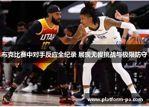 布克比赛中对手反应全纪录 展现无畏挑战与极限防守 布克比赛中对手反应全纪录 展现无畏挑战与极限防守