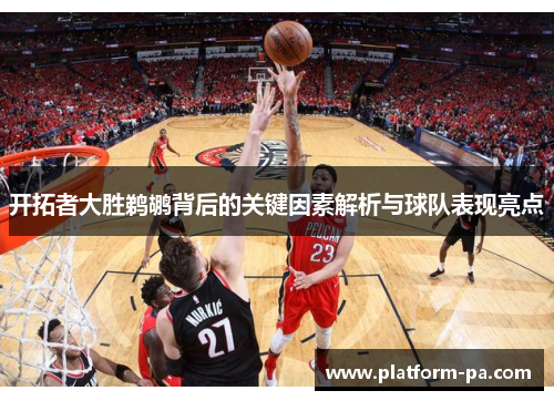 开拓者大胜鹈鹕背后的关键因素解析与球队表现亮点 开拓者大胜鹈鹕背后的关键因素解析与球队表现亮点