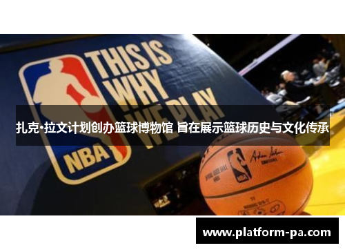 扎克·拉文计划创办篮球博物馆 旨在展示篮球历史与文化传承