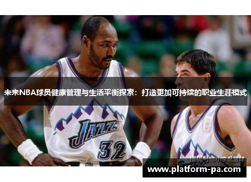 未来NBA球员健康管理与生活平衡探索:打造更加可持续的职业生涯模式 未来NBA球员健康管理与生活平衡探索:打造更加可持续的职业生涯模式