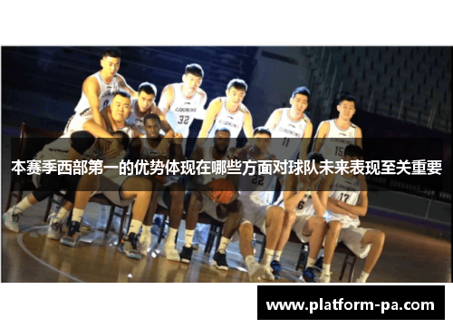 本赛季西部第一的优势体现在哪些方面对球队未来表现至关重要 本赛季西部第一的优势体现在哪些方面对球队未来表现至关重要