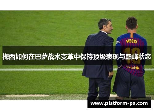 梅西如何在巴萨战术变革中保持顶级表现与巅峰状态 梅西如何在巴萨战术变革中保持顶级表现与巅峰状态