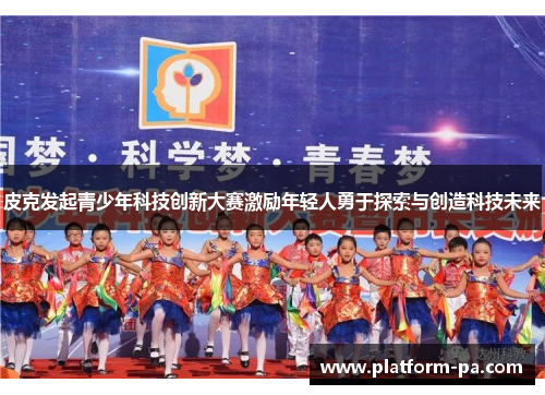 皮克发起青少年科技创新大赛激励年轻人勇于探索与创造科技未来
