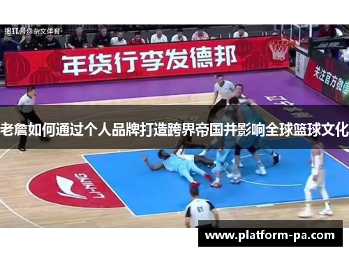 老詹如何通过个人品牌打造跨界帝国并影响全球篮球文化 老詹如何通过个人品牌打造跨界帝国并影响全球篮球文化