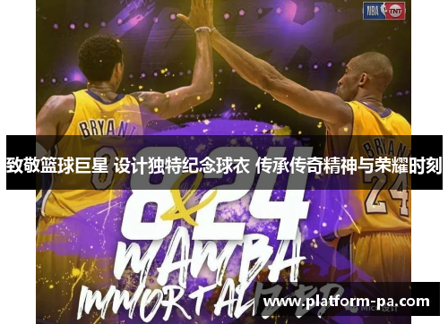 致敬篮球巨星 设计独特纪念球衣 传承传奇精神与荣耀时刻 致敬篮球巨星 设计独特纪念球衣 传承传奇精神与荣耀时刻