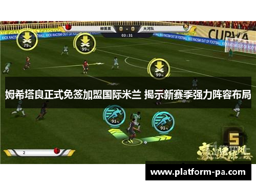 姆希塔良正式免签加盟国际米兰 揭示新赛季强力阵容布局 姆希塔良正式免签加盟国际米兰 揭示新赛季强力阵容布局