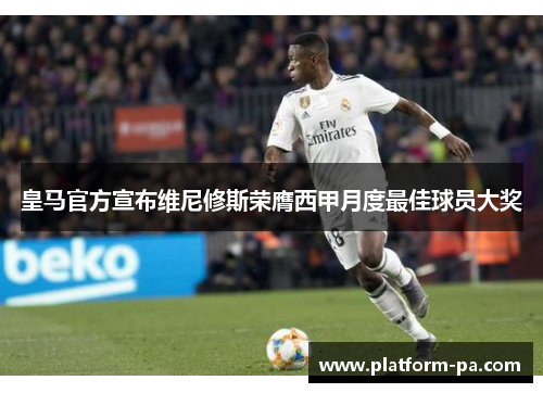 皇马官方宣布维尼修斯荣膺西甲月度最佳球员大奖 皇马官方宣布维尼修斯荣膺西甲月度最佳球员大奖