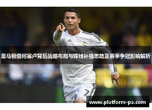 皇马租借何塞卢背后战略布局与锋线补强思路及赛季争冠影响解析 皇马租借何塞卢背后战略布局与锋线补强思路及赛季争冠影响解析