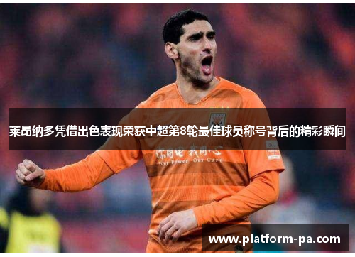 莱昂纳多凭借出色表现荣获中超第8轮最佳球员称号背后的精彩瞬间