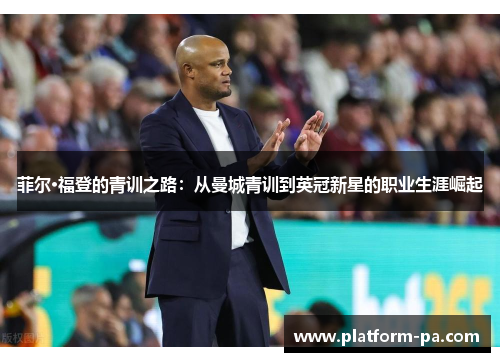 菲尔·福登的青训之路:从曼城青训到英冠新星的职业生涯崛起 菲尔·福登的青训之路:从曼城青训到英冠新星的职业生涯崛起