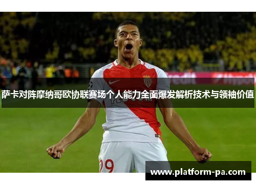 萨卡对阵摩纳哥欧协联赛场个人能力全面爆发解析技术与领袖价值