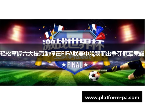 轻松掌握六大技巧助你在FIFA联赛中脱颖而出争夺冠军荣耀