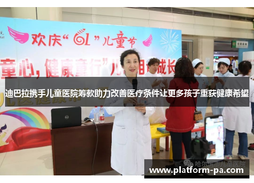 迪巴拉携手儿童医院筹款助力改善医疗条件让更多孩子重获健康希望 迪巴拉携手儿童医院筹款助力改善医疗条件让更多孩子重获健康希望