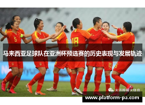 马来西亚足球队在亚洲杯预选赛的历史表现与发展轨迹