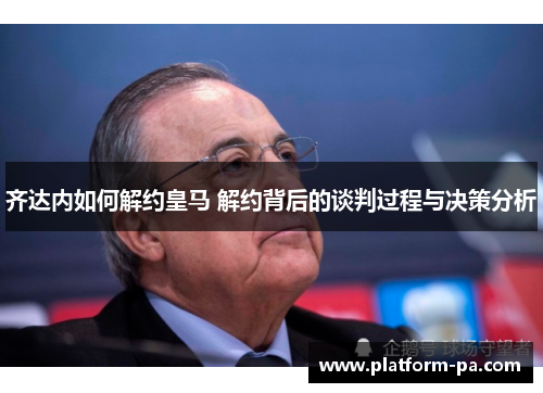 齐达内如何解约皇马 解约背后的谈判过程与决策分析