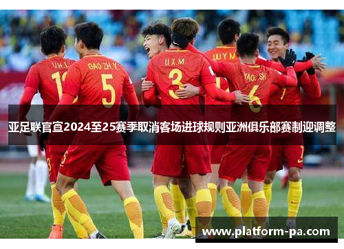 亚足联官宣2024至25赛季取消客场进球规则亚洲俱乐部赛制迎调整 亚足联官宣2024至25赛季取消客场进球规则亚洲俱乐部赛制迎调整