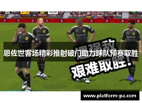 恩佐世客场精彩推射破门助力球队预赛取胜 恩佐世客场精彩推射破门助力球队预赛取胜