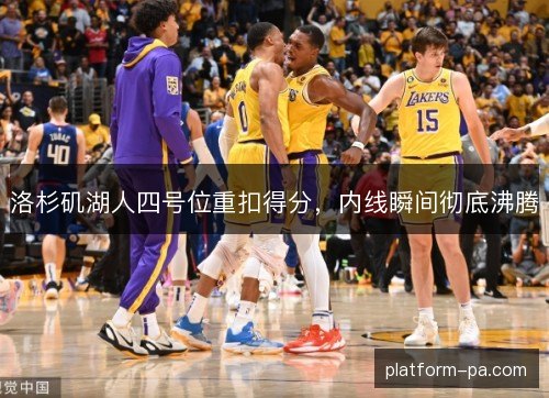 洛杉矶湖人四号位重扣得分,内线瞬间彻底沸腾 洛杉矶湖人四号位重扣得分,内线瞬间彻底沸腾