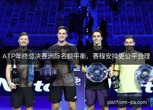 ATP年终总决赛洲际名额平衡,赛程安排更公平合理 ATP年终总决赛洲际名额平衡,赛程安排更公平合理